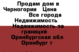 Продам дом в Черногории › Цена ­ 12 800 000 - Все города Недвижимость » Недвижимость за границей   . Оренбургская обл.,Оренбург г.